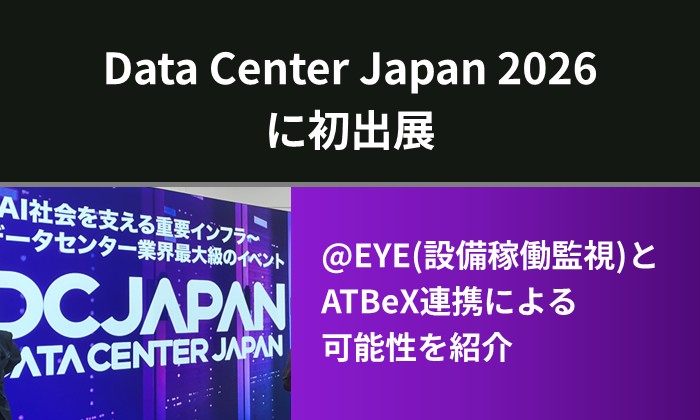 Data Center Japan 2026に初出展｜@EYE(設備稼働監視)とATBeX連携