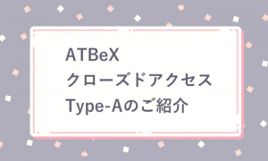 ATBeXクローズドアクセス Type-Aのご紹介