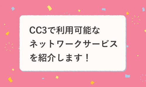 CC3で利用可能なネットワークサービスを紹介します！