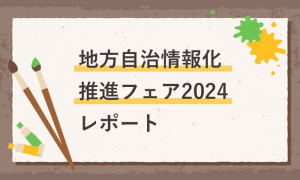 地方自治情報化推進フェア2024レポート